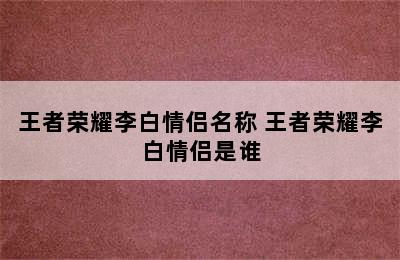 王者荣耀李白情侣名称 王者荣耀李白情侣是谁